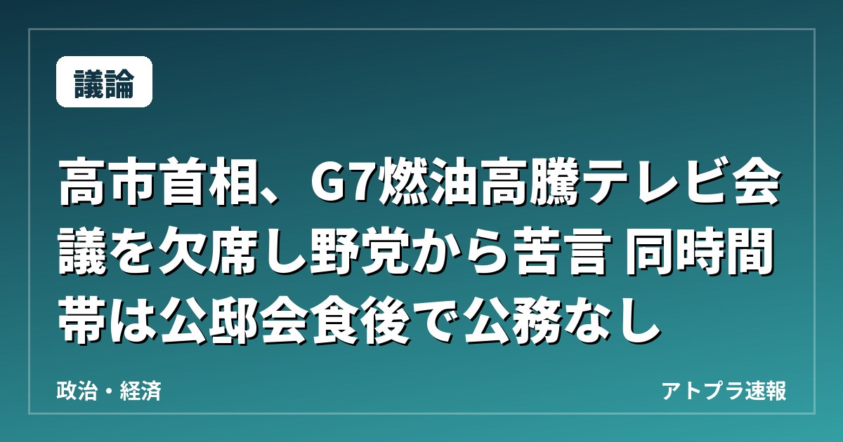 【議論】高市首相、G7燃油高騰テレビ会議を欠席し野党から苦言 同時間帯は公邸会食後で公務なし