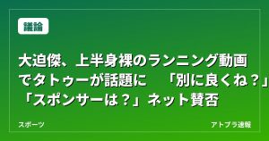 【議論】大迫傑、上半身裸のランニング動画でタトゥーが話題に　「別に良くね？」「スポンサーは？」ネット賛否