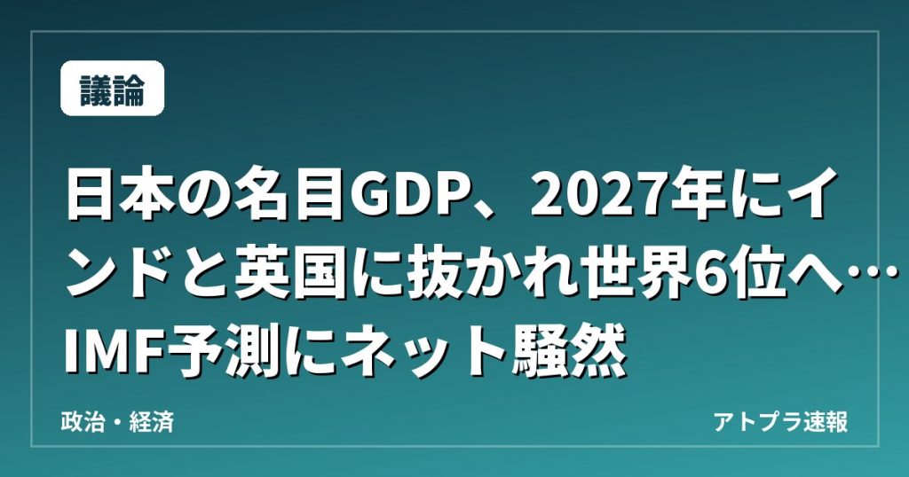 【議論】日本の名目GDP、2027年にインドと英国に抜かれ世界6位へ…IMF予測にネット騒然