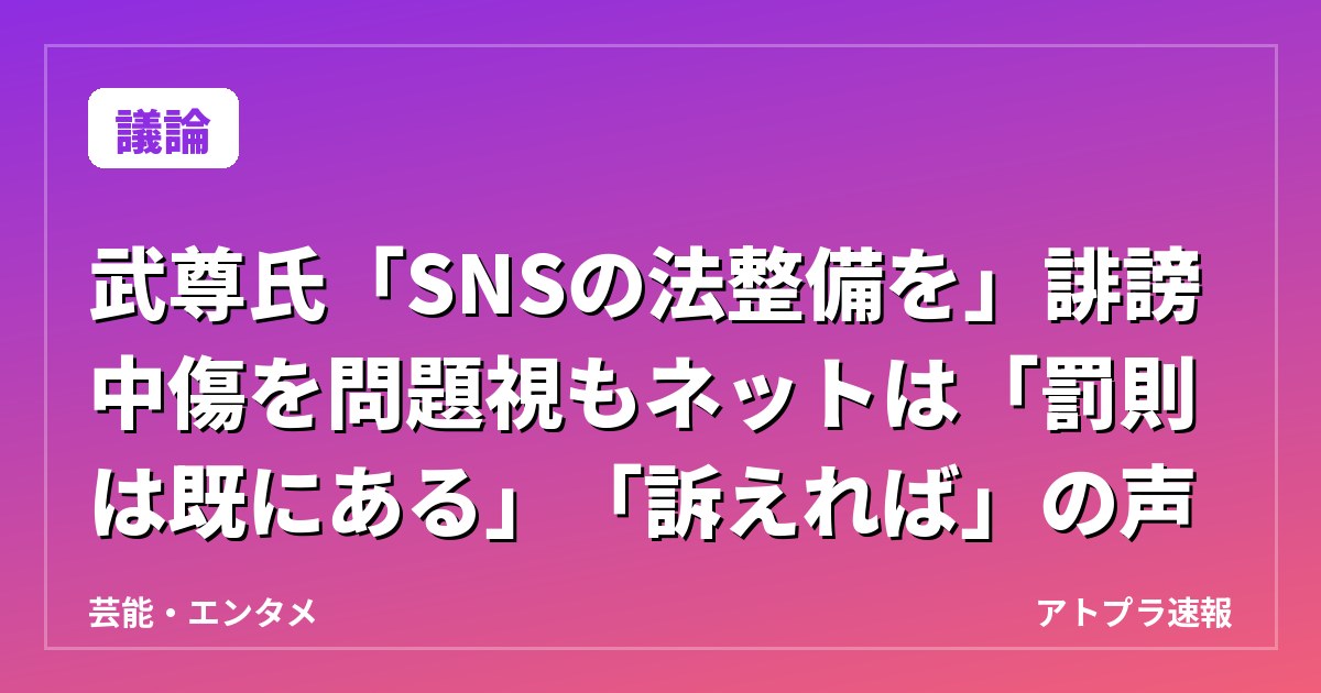 【議論】武尊氏「SNSの法整備を」誹謗中傷を問題視もネットは「罰則は既にある」「訴えれば」の声