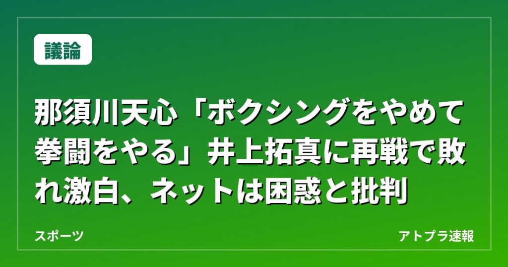 【議論】那須川天心「ボクシングをやめて拳闘をやる」井上拓真に再戦で敗れ激白、ネットは困惑と批判